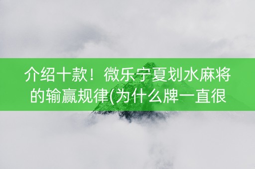 介绍十款！微乐宁夏划水麻将的输赢规律(为什么牌一直很差)