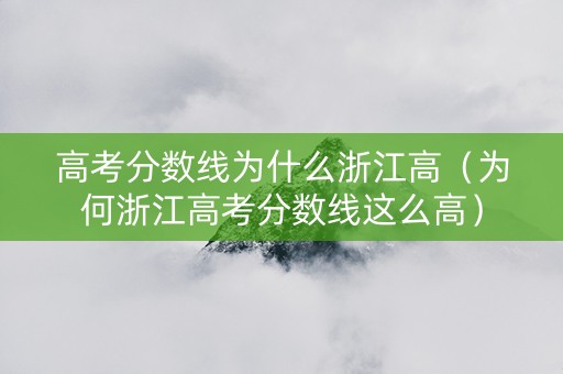 高考分数线为什么浙江高（为何浙江高考分数线这么高）