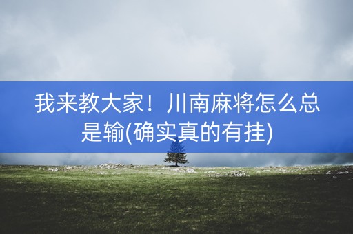 我来教大家！川南麻将怎么总是输(确实真的有挂)