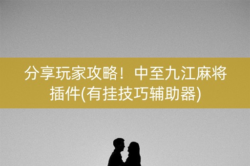 分享玩家攻略！中至九江麻将插件(有挂技巧辅助器)