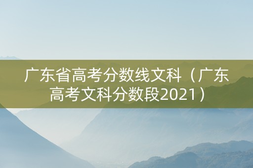 广东省高考分数线文科（广东高考文科分数段2021）