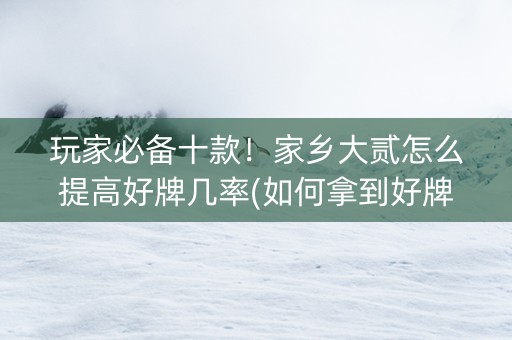 玩家必备十款！家乡大贰怎么提高好牌几率(如何拿到好牌)