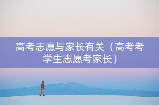 高考志愿与家长有关（高考考学生志愿考家长）