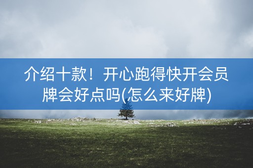 介绍十款！开心跑得快开会员牌会好点吗(怎么来好牌)