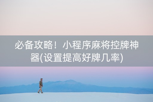 必备攻略！小程序麻将控牌神器(设置提高好牌几率)