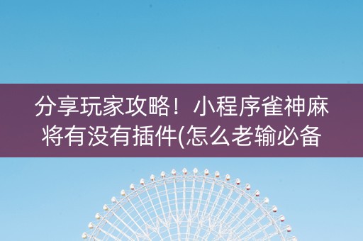 分享玩家攻略！小程序雀神麻将有没有插件(怎么老输必备神器)