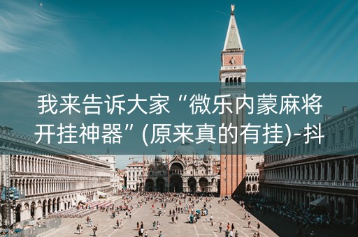 我来告诉大家“微乐内蒙麻将开挂神器”(原来真的有挂)-抖音