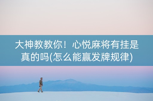 大神教教你！心悦麻将有挂是真的吗(怎么能赢发牌规律)