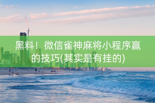 黑料！微信雀神麻将小程序赢的技巧(其实是有挂的)
