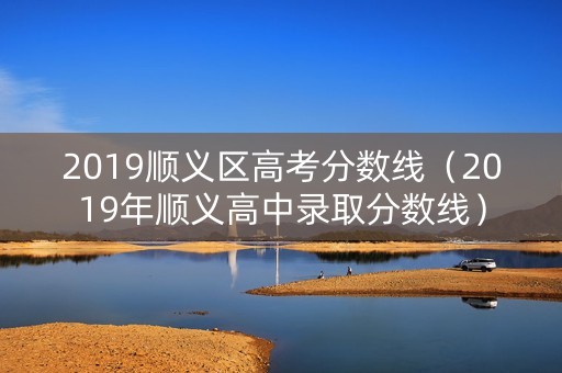 2019顺义区高考分数线（2019年顺义高中录取分数线）