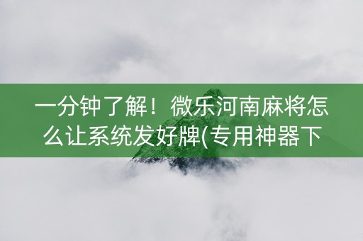 一分钟了解！微乐河南麻将怎么让系统发好牌(专用神器下载)