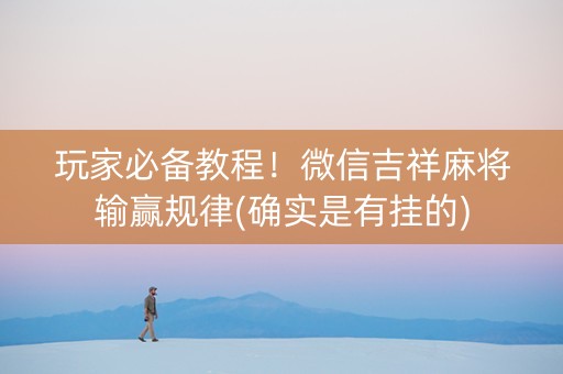 玩家必备教程！微信吉祥麻将输赢规律(确实是有挂的)