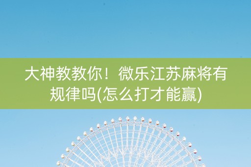 大神教教你！微乐江苏麻将有规律吗(怎么打才能赢)