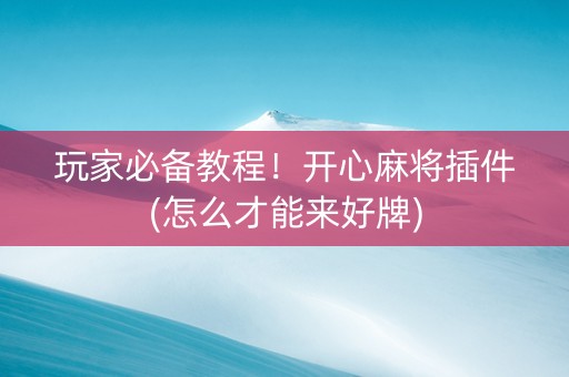 玩家必备教程！开心麻将插件(怎么才能来好牌)