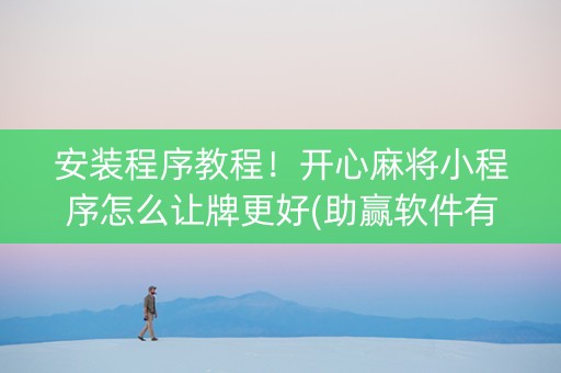 安装程序教程！开心麻将小程序怎么让牌更好(助赢软件有规律吗)
