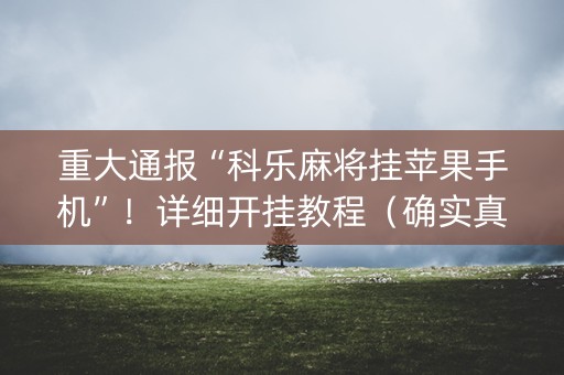 重大通报“科乐麻将挂苹果手机”！详细开挂教程（确实真的有挂)-抖音