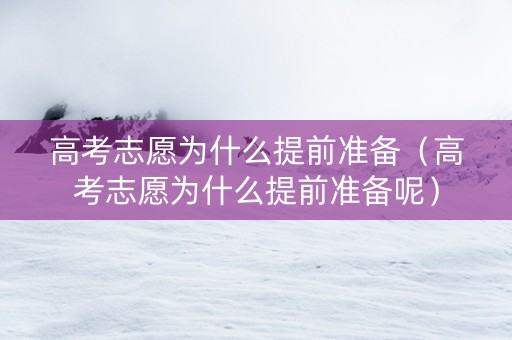 高考志愿为什么提前准备（高考志愿为什么提前准备呢）