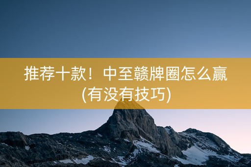 推荐十款！中至赣牌圈怎么赢(有没有技巧)
