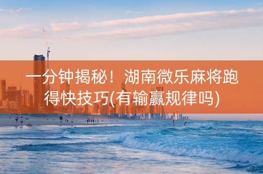 一分钟揭秘！湖南微乐麻将跑得快技巧(有输赢规律吗)