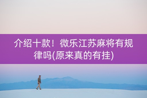 介绍十款！微乐江苏麻将有规律吗(原来真的有挂)
