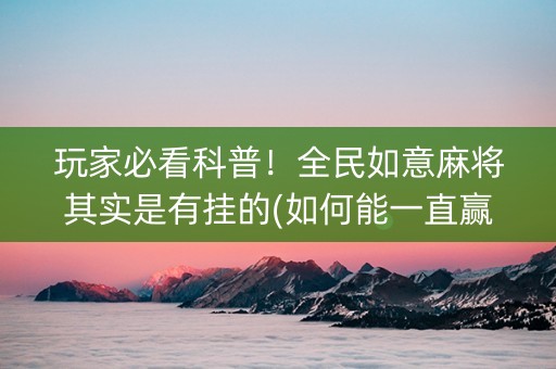 玩家必看科普！全民如意麻将其实是有挂的(如何能一直赢)
