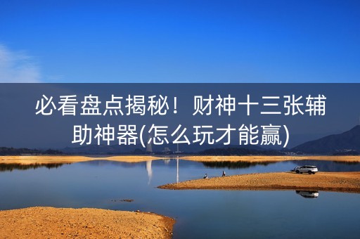 必看盘点揭秘！财神十三张辅助神器(怎么玩才能赢)