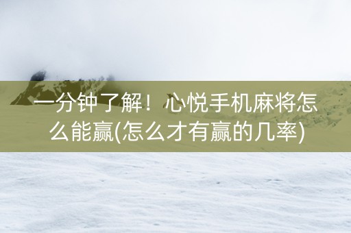 一分钟了解！心悦手机麻将怎么能赢(怎么才有赢的几率)