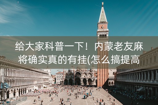 给大家科普一下！内蒙老友麻将确实真的有挂(怎么搞提高胜率)