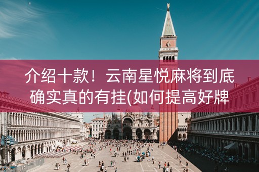 介绍十款！云南星悦麻将到底确实真的有挂(如何提高好牌几率)