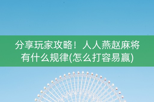 分享玩家攻略！人人燕赵麻将有什么规律(怎么打容易赢)