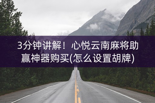 3分钟讲解！心悦云南麻将助赢神器购买(怎么设置胡牌)