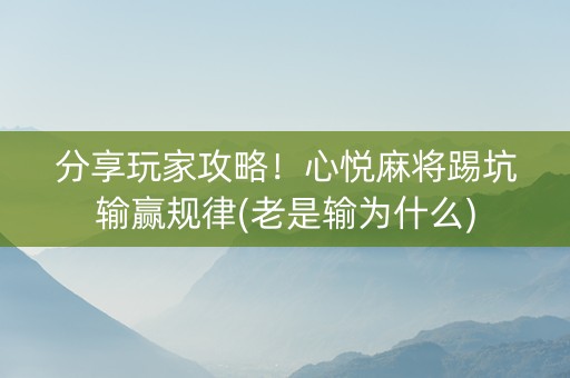 分享玩家攻略！心悦麻将踢坑输赢规律(老是输为什么)