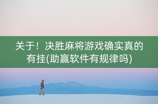 关于！决胜麻将游戏确实真的有挂(助赢软件有规律吗)