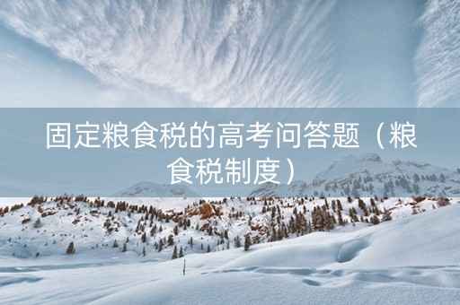 固定粮食税的高考问答题（粮食税制度）