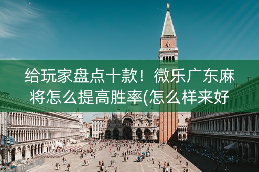 给玩家盘点十款！微乐广东麻将怎么提高胜率(怎么样来好牌)