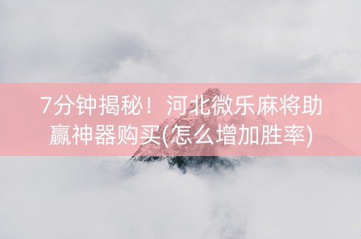 7分钟揭秘！河北微乐麻将助赢神器购买(怎么增加胜率)