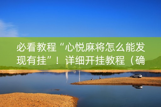 必看教程“心悦麻将怎么能发现有挂”！详细开挂教程（确实真的有挂)-抖音