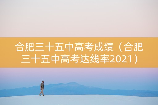 合肥三十五中高考成绩（合肥三十五中高考达线率2021）
