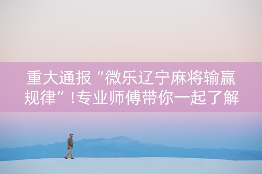 重大通报“微乐辽宁麻将输赢规律”!专业师傅带你一起了解（详细教程）-抖音