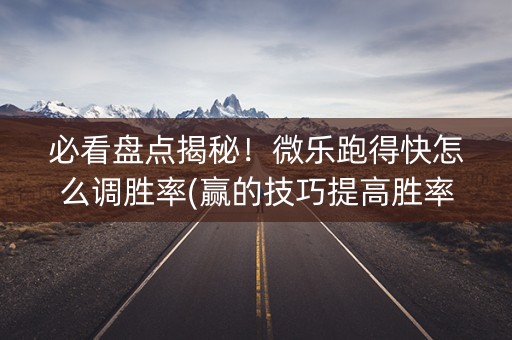 必看盘点揭秘！微乐跑得快怎么调胜率(赢的技巧提高胜率)