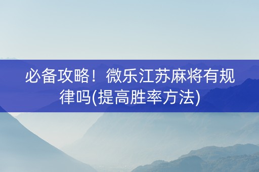 必备攻略！微乐江苏麻将有规律吗(提高胜率方法)