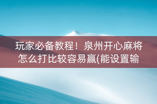 玩家必备教程！泉州开心麻将怎么打比较容易赢(能设置输赢吗)