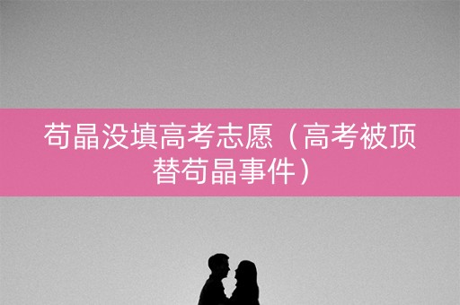 苟晶没填高考志愿（高考被顶替苟晶事件）