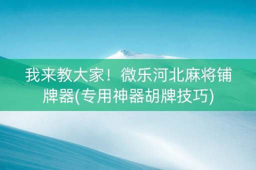 我来教大家！微乐河北麻将铺牌器(专用神器胡牌技巧)