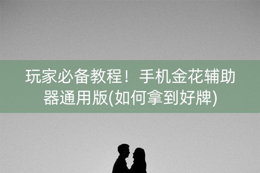 玩家必备教程！手机金花辅助器通用版(如何拿到好牌)
