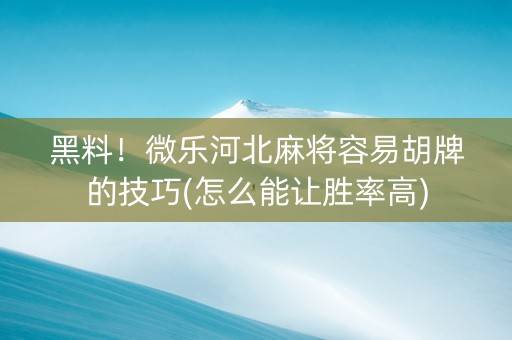 黑料！微乐河北麻将容易胡牌的技巧(怎么能让胜率高)