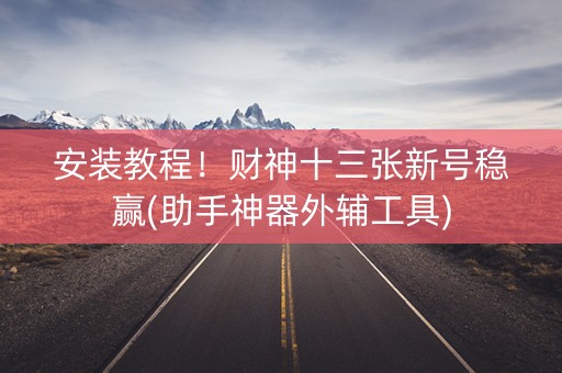 安装教程！财神十三张新号稳赢(助手神器外辅工具)