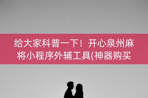 给大家科普一下！开心泉州麻将小程序外辅工具(神器购买好牌规律)