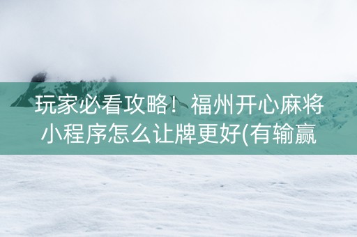 玩家必看攻略！福州开心麻将小程序怎么让牌更好(有输赢规律吗)