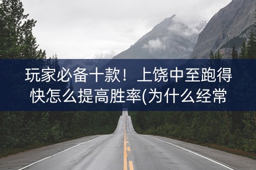 玩家必备十款！上饶中至跑得快怎么提高胜率(为什么经常输)